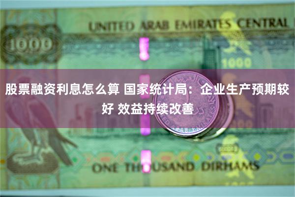 股票融资利息怎么算 国家统计局：企业生产预期较好 效益持续改善