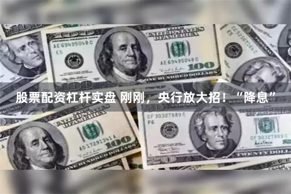 股票配资杠杆实盘 刚刚，央行放大招！“降息”