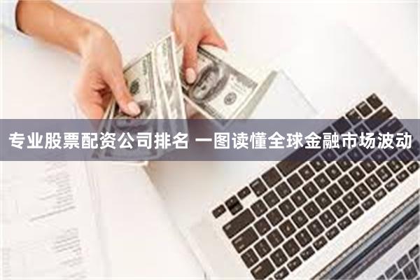 专业股票配资公司排名 一图读懂全球金融市场波动