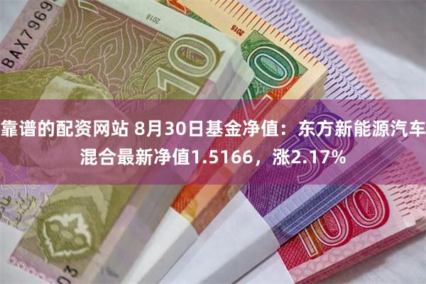 靠谱的配资网站 8月30日基金净值：东方新能源汽车混合最新净值1.5166，涨2.17%