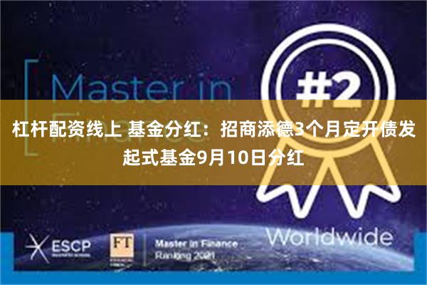 杠杆配资线上 基金分红：招商添德3个月定开债发起式基金9月10日分红